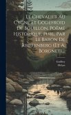 Le Chevalier Au Cygne Et Godefroid De Bouillon, Poëme Historique, Publ. Par Le Baron De Reiffenberg (et A. Borgnet)....