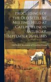 Proceedings of the Old Settlers' Meeting, Held at Catlin, Illinois, Saturday, September 26th, 1885