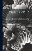 Micrographia: Containing Practical Essays On Reflecting, Solar, Oxy-Hydrogen Gas Microscopes, Micrometers, Eye-Pieces, &c. &c