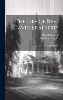 The Life of Rev. David Brainerd: Chiefly Extracted From his Diary - Edwards, Jonathan; Brainerd, David