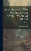 A History Of The Intellectual Development Of Europe; Volume 1