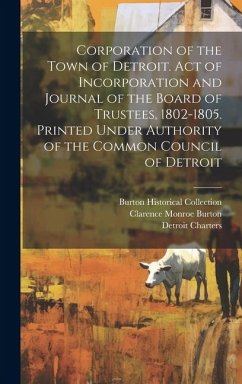 Cover Corporation of the Town of Detroit. Act of Incorporation and Journal of the Board of Trustees, 1802-1805. Printed Under Authority of the Common Council of Detroit