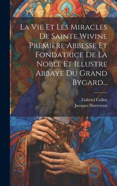 La Vie Et Les Miracles De Sainte Wivine Première Abbesse Et Fondatrice De La Noble Et Illustre Abbaye Du Grand Bygard... - Harrewyn, Jacques