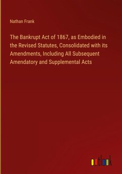 Cover The Bankrupt Act of 1867, as Embodied in the Revised Statutes, Consolidated with its Amendments, Including All Subsequent Amendatory and Supplemental Acts