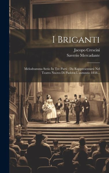 I Briganti: Melodramma Serio In Tre Parti: Da Rappresentarsi Nel Teatro Nuovo Di Padova L'autunno 1838...