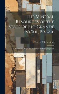 The Mineral Resources of the State of Rio Grande Do Sul, Brazil: A Paper Read Before the Institution of Mining Engineers - Scott, Herbert Kilburn