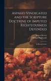 Aspasio Vindicated and the Scripture Doctrine of Imputed Righteousness Defended: In Eleven Letters