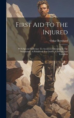 First Aid To The Injured: With Special Reference To Accidents Occuring In The Mountains: A Handbook For Guides, Climbers And Travellers - Bernhard, Oskar