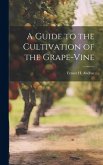 A Guide to the Cultivation of the Grape-Vine