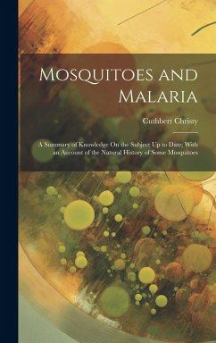 Mosquitoes and Malaria: A Summary of Knowledge On the Subject Up to Date; With an Account of the Natural History of Some Mosquitoes - Christy, Cuthbert