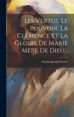 Les Vertus, Le Pouvoir, La Clémence Et La Gloire De Marie Mère De Dieu... - Pernety, Antoine-Joseph