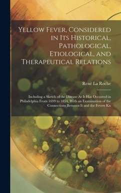 Yellow Fever, Considered in Its Historical, Pathological, Etiological, and Therapeutical Relations: Including a Sketch of the Disease As It Has Occurr - La Roche, René