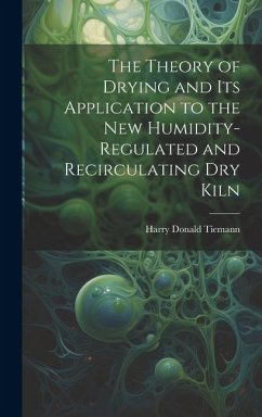 The Theory of Drying and Its Application to the New Humidity-Regulated and Recirculating Dry Kiln - Donald, Tiemann Harry