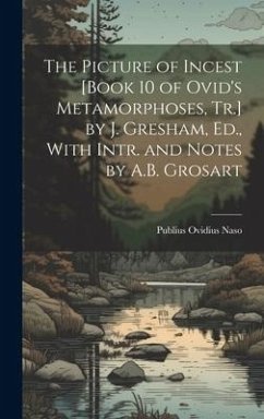 The Picture of Incest [Book 10 of Ovid's Metamorphoses, Tr.] by J. Gresham, Ed., With Intr. and Notes by A.B. Grosart - Naso, Publius Ovidius