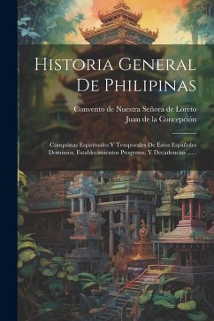 Historia General De Philipinas: Conquistas Espirituales Y Temporales De Estos Españoles Dominios, Establecimientos Progresos, Y Decadencias ...... Historia General De Philipinas: Conquistas Espirituales Y Temporales De Estos Españoles Dominios, Establecimientos Progresos, Y Decadencias ......