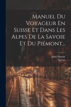 Manuel Du Voyageur En Suisse Et Dans Les Alpes De La Savoie Et Du Piémont... - Murray, John; Quétin