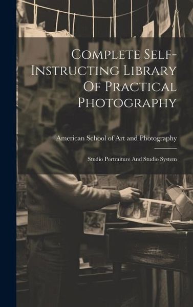 Complete Self-instructing Library Of Practical Photography: Studio Portraiture And Studio System Complete Self-instructing Library Of Practical Photography: Studio Portraiture And Studio System