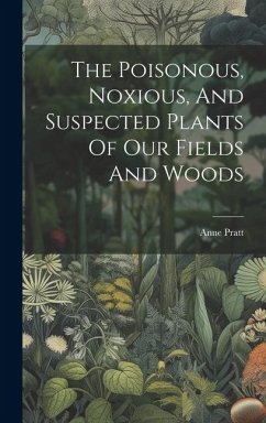 The Poisonous, Noxious, And Suspected Plants Of Our Fields And Woods - Pratt, Anne