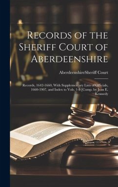 Cover Records of the Sheriff Court of Aberdeenshire: Records, 1642-1660, With Supplementary Lists of Officials, 1660-1907, and Index to Vols. 1-3 [Comp. by