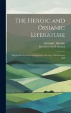 The Heroic and Ossianic Literature: Read at the Inverness Gaelic Society Meeting, 17th February 1886 The Heroic and Ossianic Literature: Read at the Inverness Gaelic Society Meeting, 17th February 1886