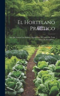 El Hortelano Practico: Arte De Formar Las Huertas, Preparacion Y Cultivo De Toda Clase De Hortalizas... - Anonymous