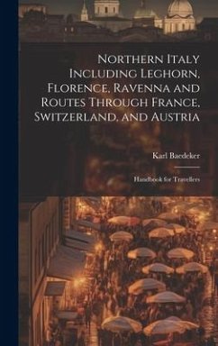 Northern Italy Including Leghorn, Florence, Ravenna and Routes Through France, Switzerland, and Austria; Handbook for Travellers - Baedeker, Karl