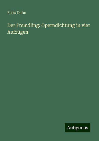 Der Fremdling: Operndichtung in vier Aufzügen Der Fremdling: Operndichtung in vier Aufzügen
