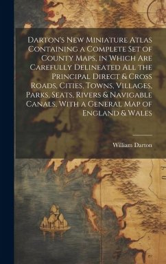 Darton's New Miniature Atlas Containing a Complete set of County Maps, in Which are Carefully Delineated all the Principal Direct & Cross Roads, Cities, Towns, Villages, Parks, Seats, Rivers & Navigable Canals, With a General map of England & Wales - Darton, William