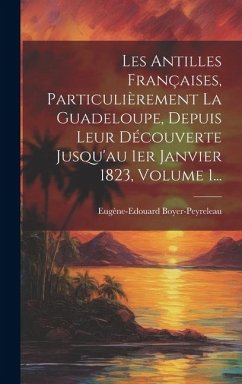 Les Antilles Françaises, Particulièrement La Guadeloupe, Depuis Leur Découverte Jusqu'au 1er Janvier 1823, Volume 1... - Boyer-Peyreleau, Eugène-Edouard