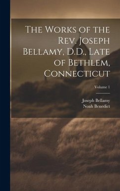 The Works of the Rev. Joseph Bellamy, D.D., Late of Bethlem, Connecticut; Volume 1 - Bellamy, Joseph; Benedict, Noah