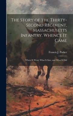 The Story of the Thirty-second Regiment, Massachusetts Infantry. Whence it Came; Where it Went; What it saw, and What it Did - Parker, Francis J.