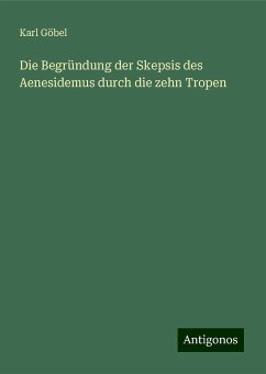 Die Begründung der Skepsis des Aenesidemus durch die zehn Tropen - Göbel, Karl