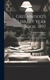 Greenwood's Library Year Book. 1897: A Record Of General Library Progress And Work