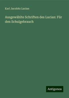 Ausgewählte Schriften des Lucian: Für den Schulgebrauch - Lucian, Karl Jacobitz