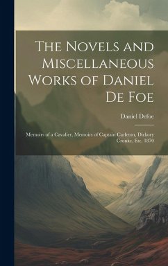 Cover The Novels and Miscellaneous Works of Daniel De Foe: Memoirs of a Cavalier, Memoirs of Captain Carleton, Dickory Cronke, Etc. 1870
