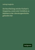 Die Beurtheilung welche Fischart's Gargantua, sowie sein Verhältnis zu Rabelais in der Literaturgeschichte gefunden hat