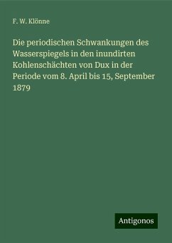 Die periodischen Schwankungen des Wasserspiegels in den inundirten Kohlenschächten von Dux in der Periode vom 8. April bis 15, September 1879 - Klönne, F. W.