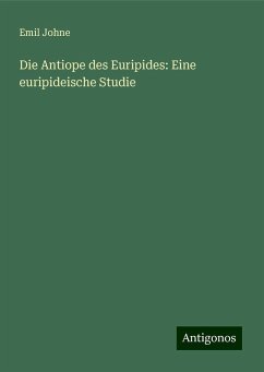 Die Antiope des Euripides: Eine euripideische Studie - Johne, Emil