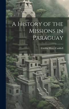 A History of the Missions in Paraguay - Caddell, Cecilia Mary