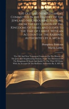 The Old and New Testament Connected in the History of the Jews and Neighbouring Nations, From the Declension of the Kingdoms of Israel and Judah to th - Prideaux, Humphrey; Luther, Martin