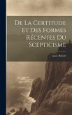 De La Certitude Et Des Formes Récentes Du Scepticisme De La Certitude Et Des Formes Récentes Du Scepticisme