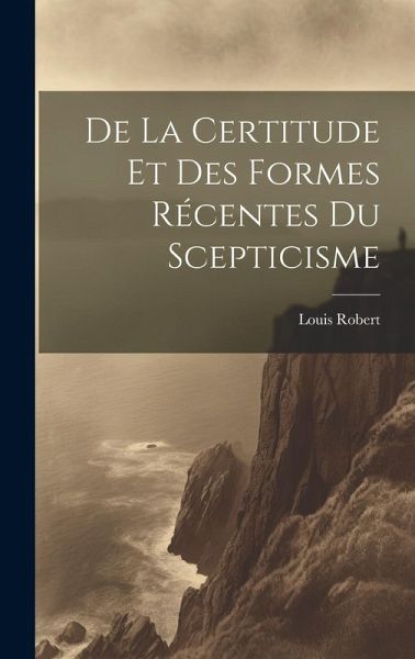 De La Certitude Et Des Formes Récentes Du Scepticisme De La Certitude Et Des Formes Récentes Du Scepticisme