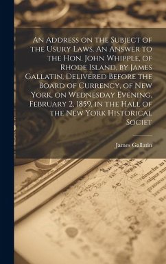 An Address on the Subject of the Usury Laws. An Answer to the Hon. John Whipple, of Rhode Island, by James Gallatin, Delivered Before the Board of Cur - Gallatin, James