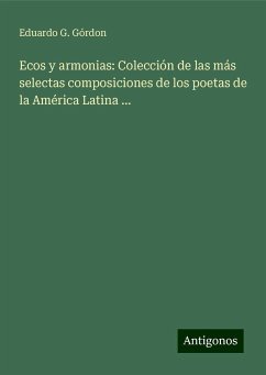 Ecos y armonias: Colección de las más selectas composiciones de los poetas de la América Latina ... - Górdon, Eduardo G.