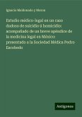 Estudio médico-legal en un caso dudoso de suicidio ú homicidio: acompañado de un breve apéndice de la medicina legal en México: presentado a la Sociedad Médica Pedro Escobedo