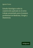 Estudio fisiológico sobre la constricción aplicada en el recto: trabajo presentado para el examen profesional de Medicina, Cirugia y Obstetricia