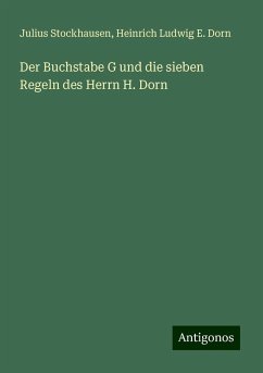 Der Buchstabe G und die sieben Regeln des Herrn H. Dorn - Stockhausen, Julius; Dorn, Heinrich Ludwig E.