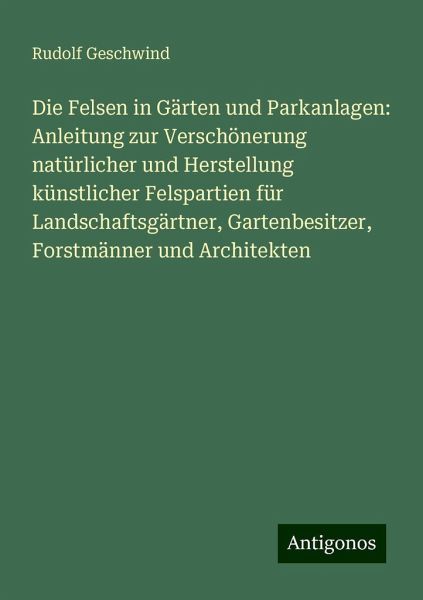 Die Felsen in Gärten und Parkanlagen: Anleitung zur Verschönerung natürlicher und Herstellung künstlicher Felspartien für Landschaftsgärtner, Gartenbesitzer, Forstmänner und Architekten Die Felsen in Gärten und Parkanlagen: Anleitung zur Verschönerung natürlicher und Herstellung künstlicher Felspartien für Landschaftsgärtner, Gartenbesitzer, Forstmänner und Architekten