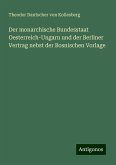 Der monarchische Bundesstaat Oesterreich-Ungarn und der Berliner Vertrag nebst der Bosnischen Vorlage