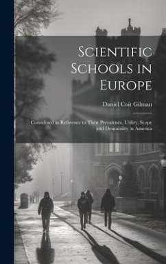 Scientific Schools in Europe; Considered in Reference to Their Prevalence, Utility, Scope and Desirability in America - Gilman, Daniel Coit